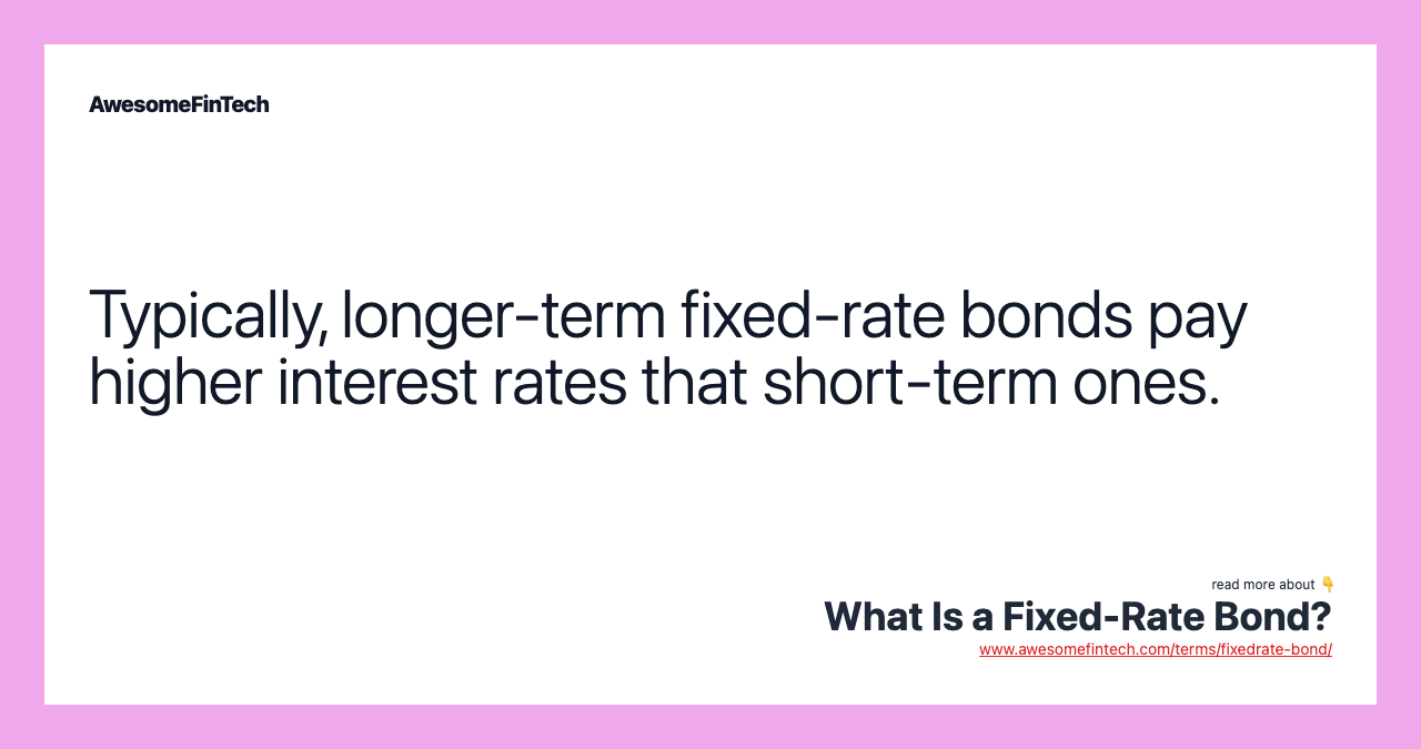 Typically, longer-term fixed-rate bonds pay higher interest rates that short-term ones.