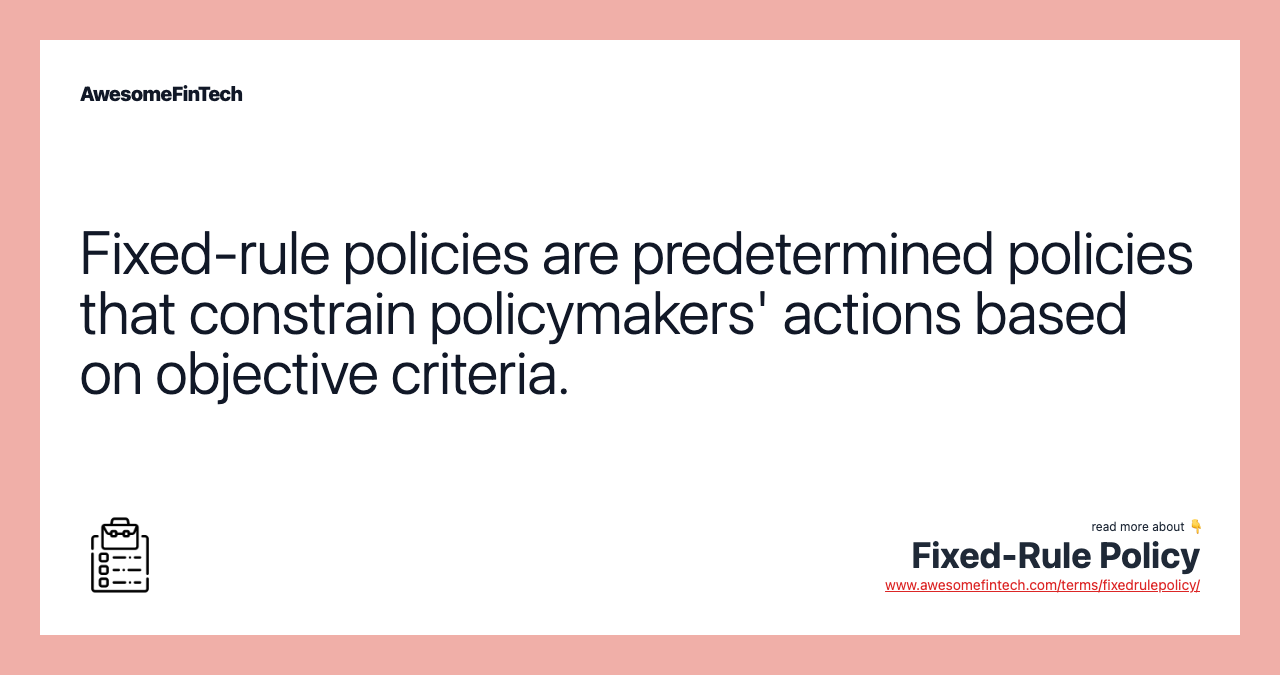 Fixed-rule policies are predetermined policies that constrain policymakers' actions based on objective criteria.