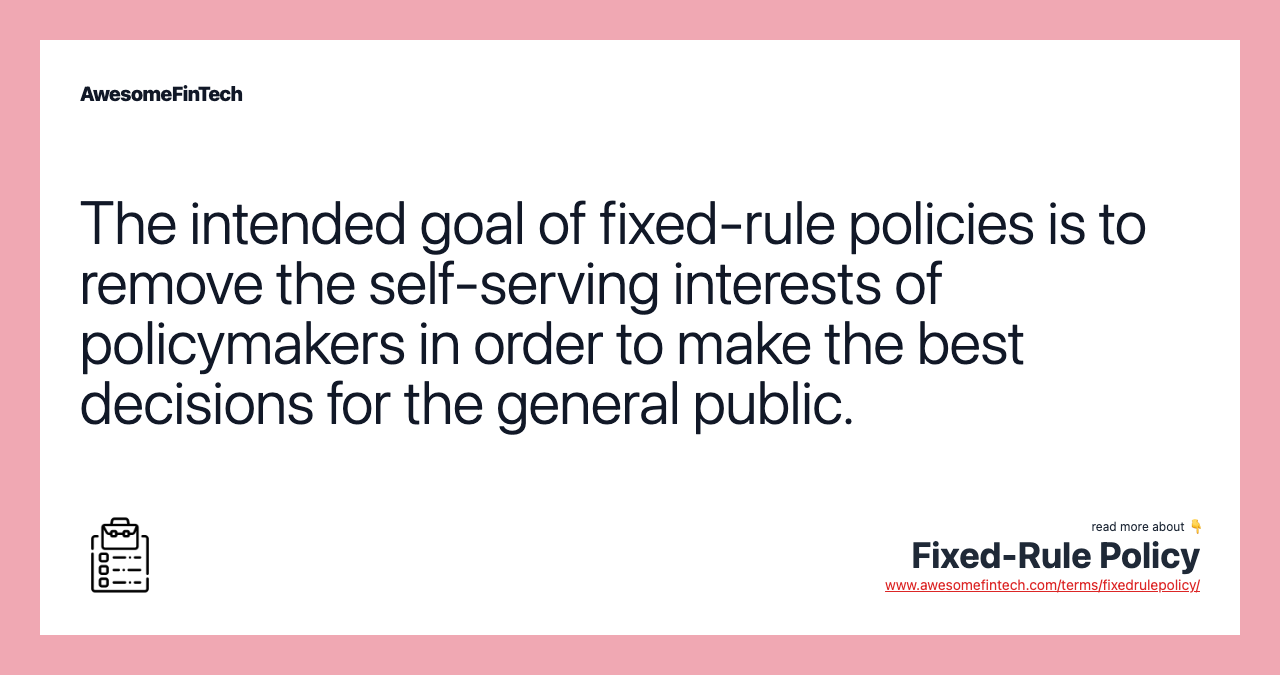 The intended goal of fixed-rule policies is to remove the self-serving interests of policymakers in order to make the best decisions for the general public.