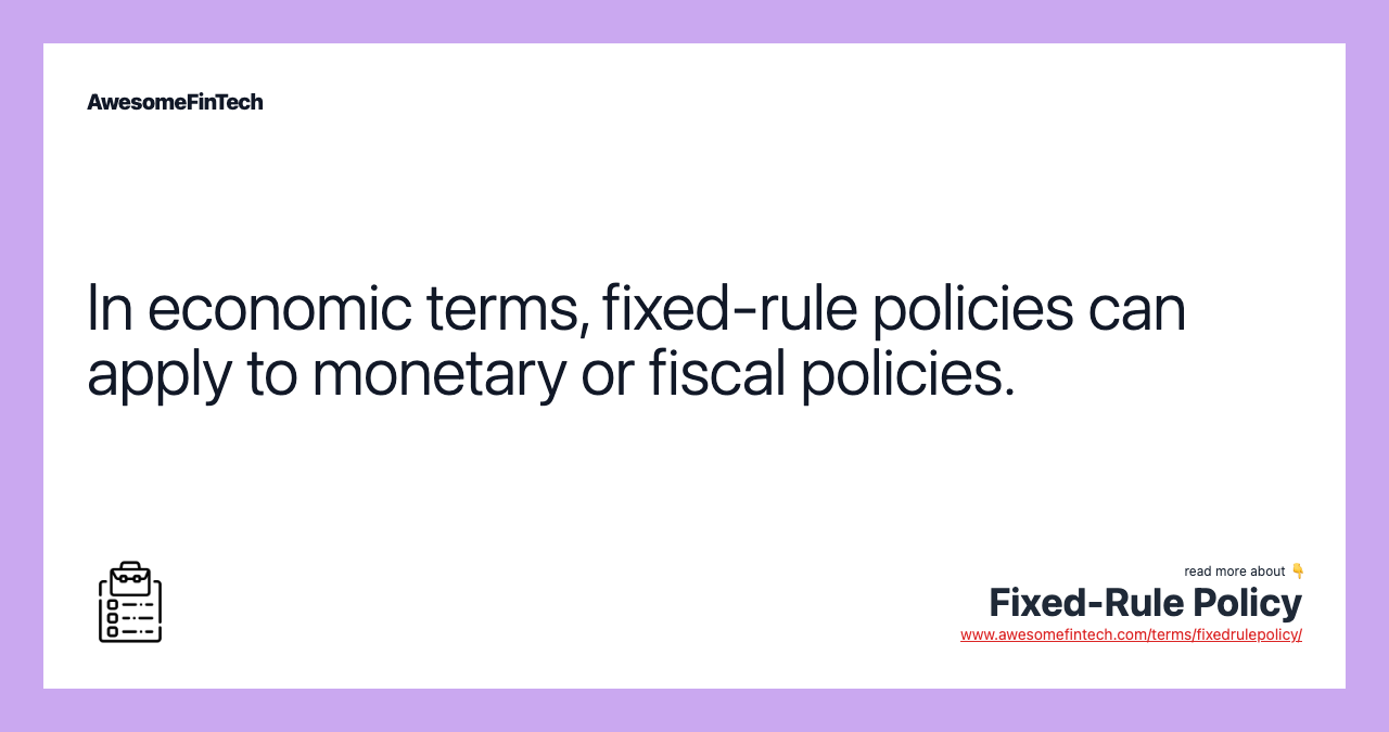 In economic terms, fixed-rule policies can apply to monetary or fiscal policies.