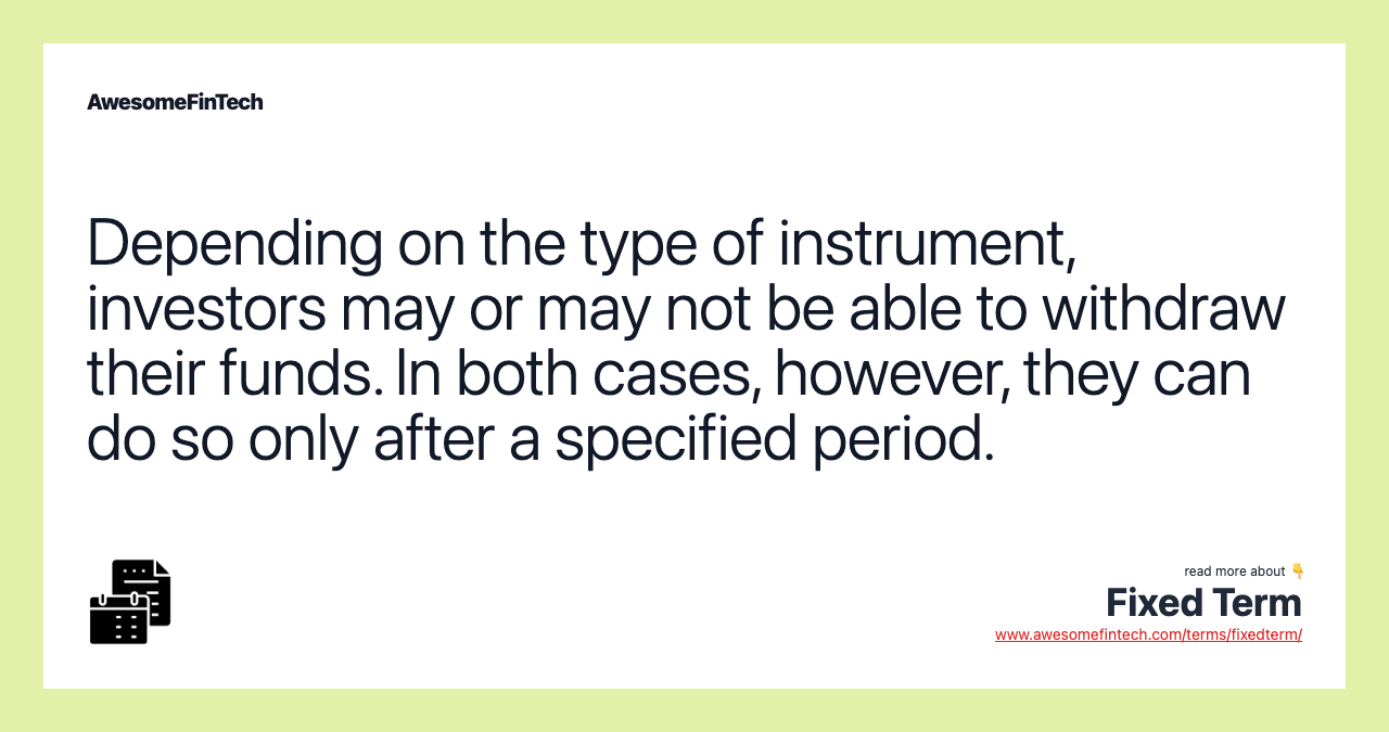 Depending on the type of instrument, investors may or may not be able to withdraw their funds. In both cases, however, they can do so only after a specified period.