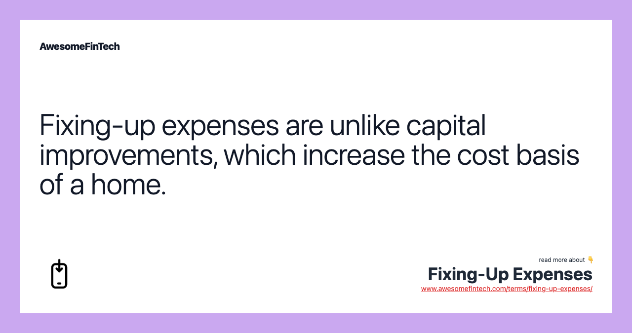 Fixing-up expenses are unlike capital improvements, which increase the cost basis of a home.