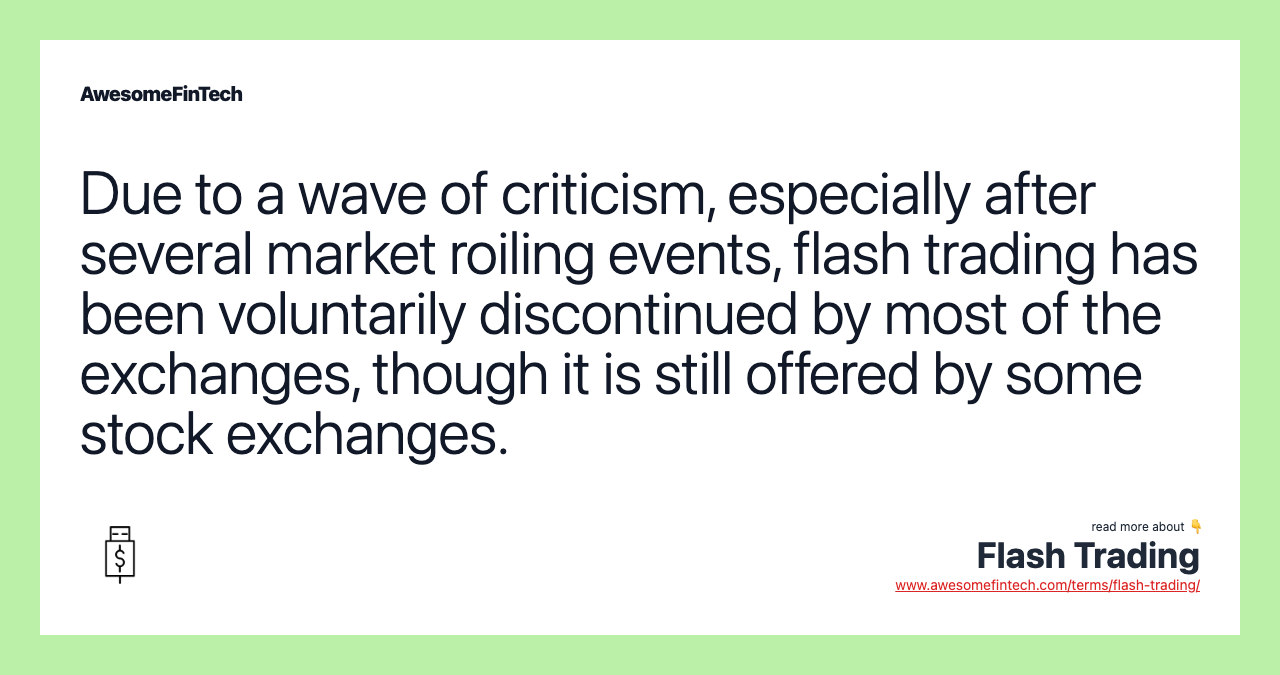 Due to a wave of criticism, especially after several market roiling events, flash trading has been voluntarily discontinued by most of the exchanges, though it is still offered by some stock exchanges.