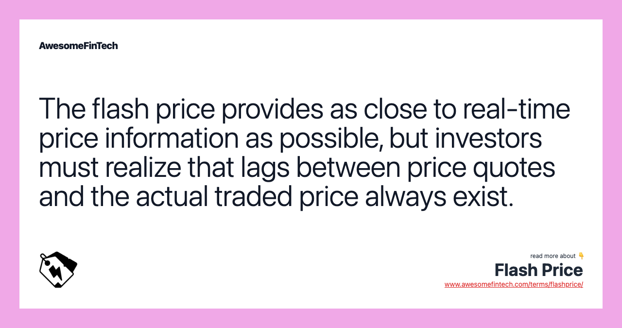 The flash price provides as close to real-time price information as possible, but investors must realize that lags between price quotes and the actual traded price always exist.