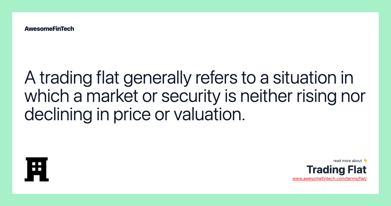 A trading flat generally refers to a situation in which a market or security is neither rising nor declining in price or valuation.