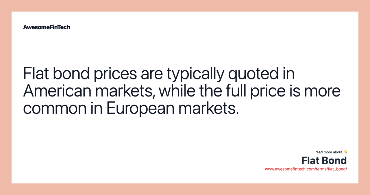 Flat bond prices are typically quoted in American markets, while the full price is more common in European markets.
