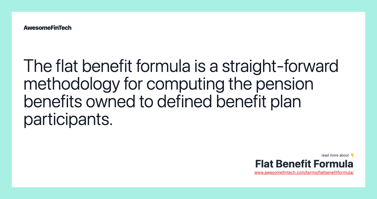 The flat benefit formula is a straight-forward methodology for computing the pension benefits owned to defined benefit plan participants.