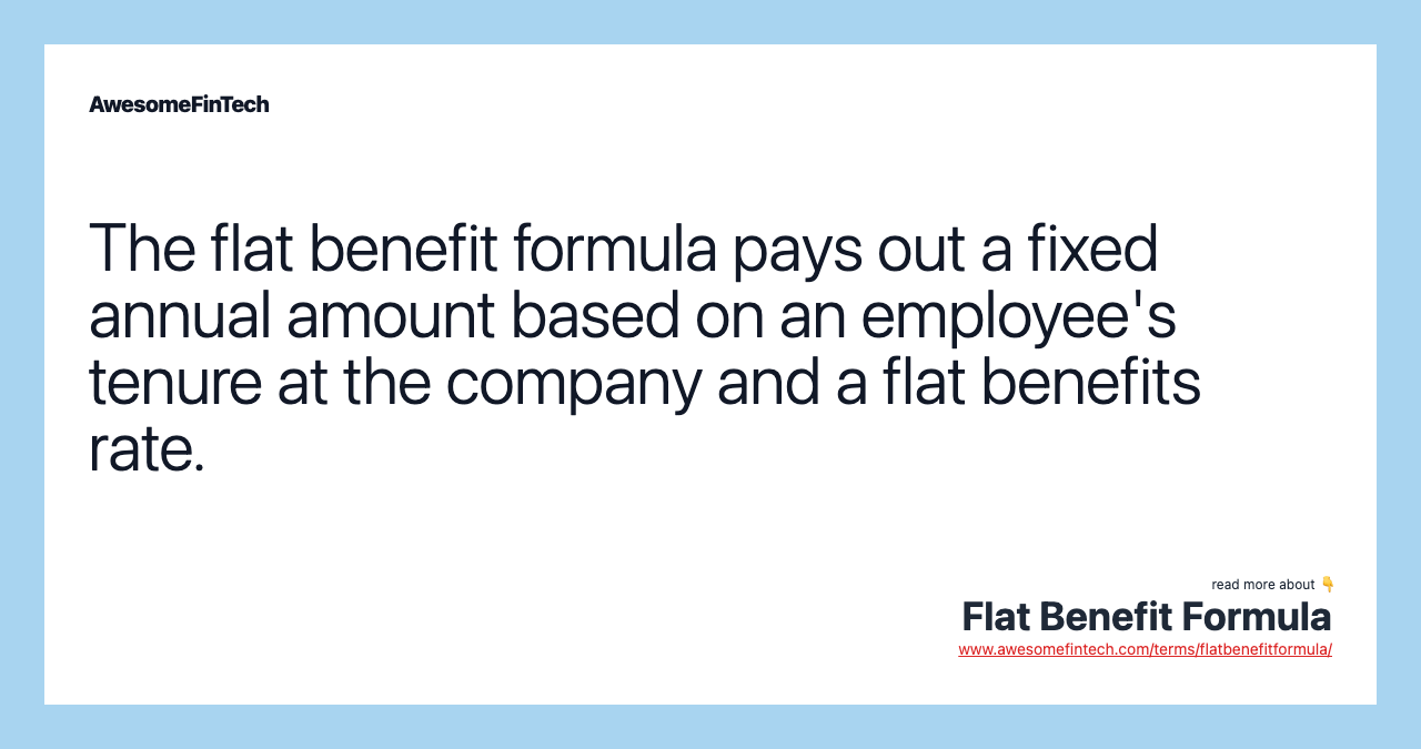 The flat benefit formula pays out a fixed annual amount based on an employee's tenure at the company and a flat benefits rate.