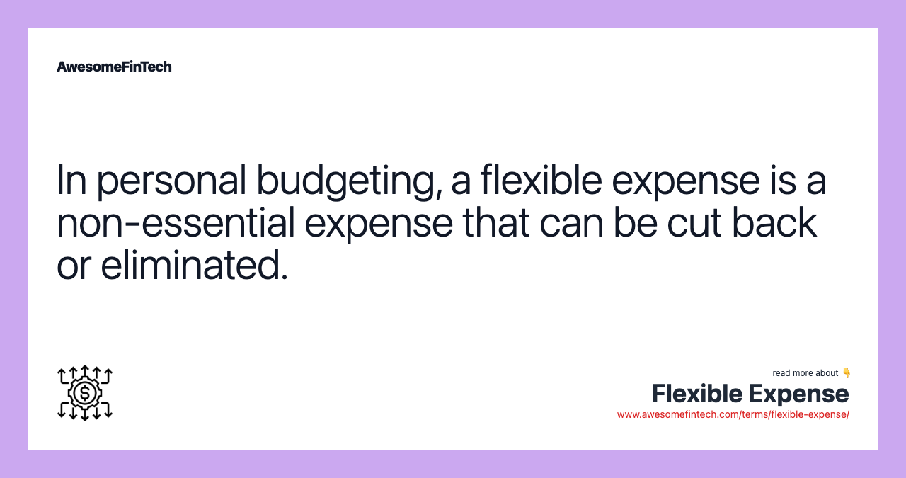 In personal budgeting, a flexible expense is a non-essential expense that can be cut back or eliminated.