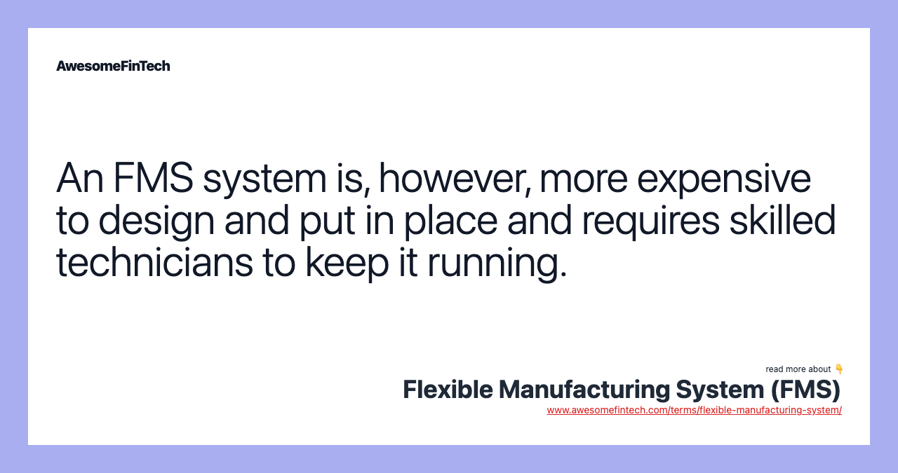 An FMS system is, however, more expensive to design and put in place and requires skilled technicians to keep it running.