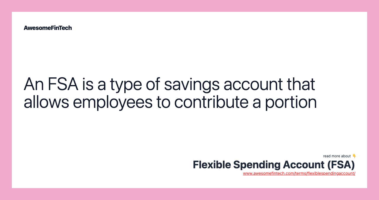 An FSA is a type of savings account that allows employees to contribute a portion
