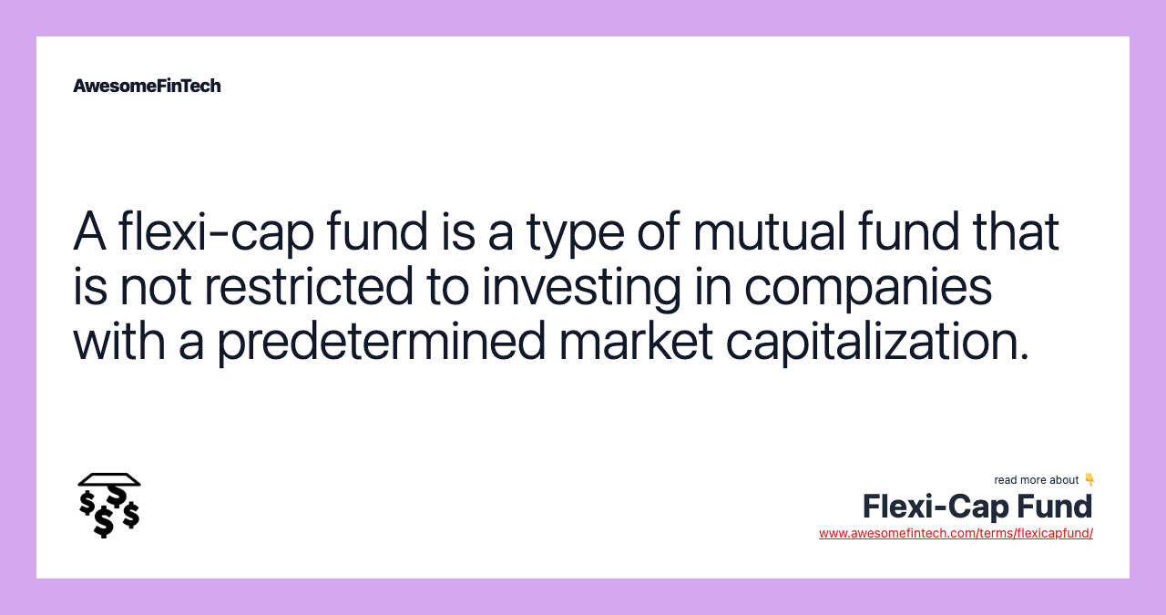 A flexi-cap fund is a type of mutual fund that is not restricted to investing in companies with a predetermined market capitalization.