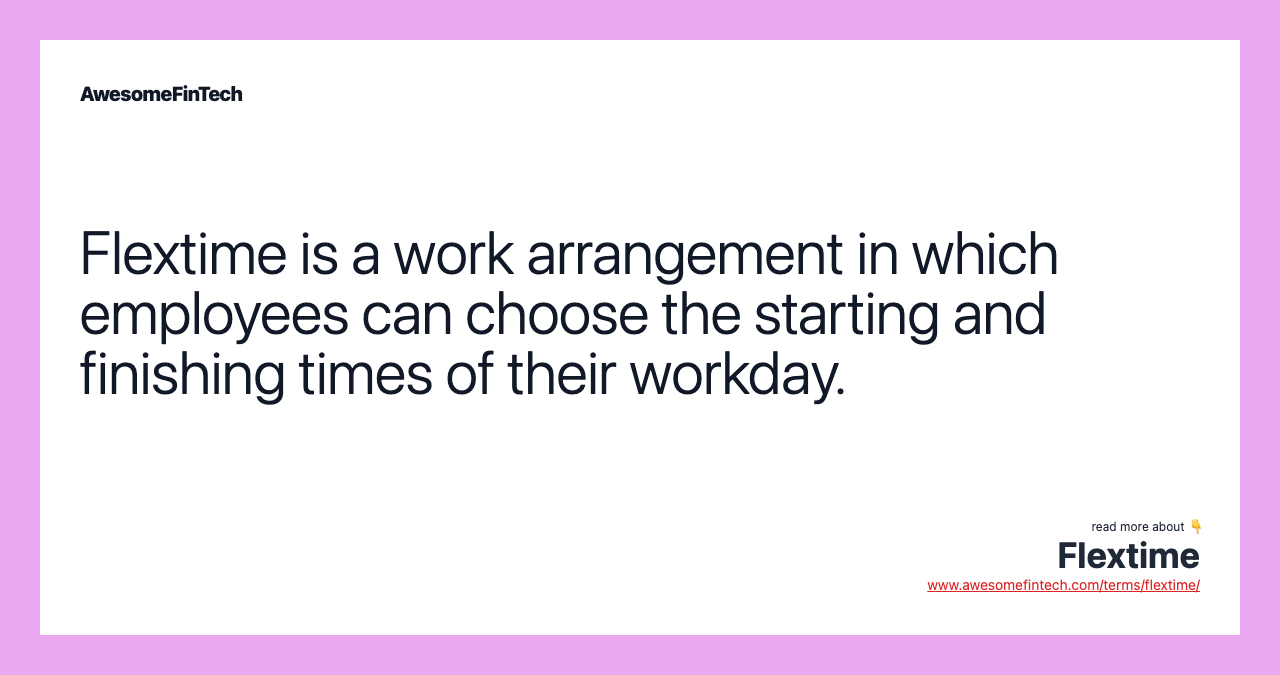 Flextime is a work arrangement in which employees can choose the starting and finishing times of their workday.