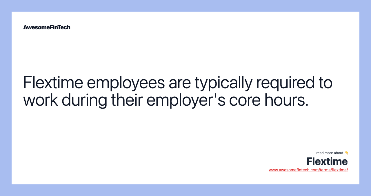 Flextime employees are typically required to work during their employer's core hours.