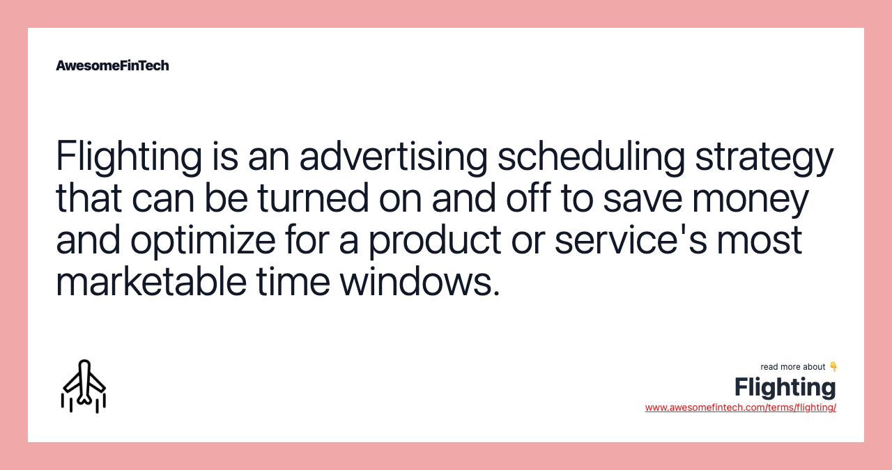 Flighting is an advertising scheduling strategy that can be turned on and off to save money and optimize for a product or service's most marketable time windows.