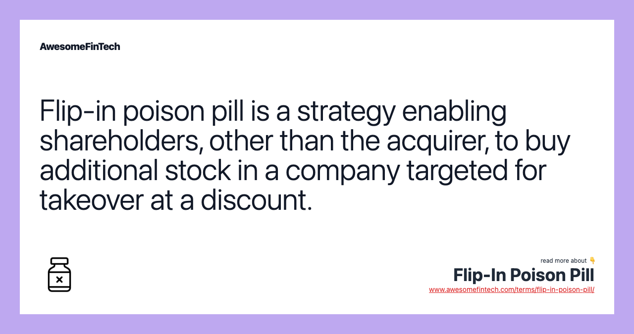 Flip-in poison pill is a strategy enabling shareholders, other than the acquirer, to buy additional stock in a company targeted for takeover at a discount.