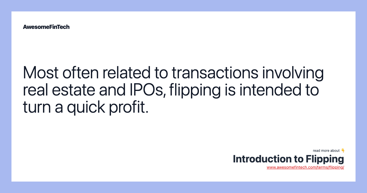 Most often related to transactions involving real estate and IPOs, flipping is intended to turn a quick profit.