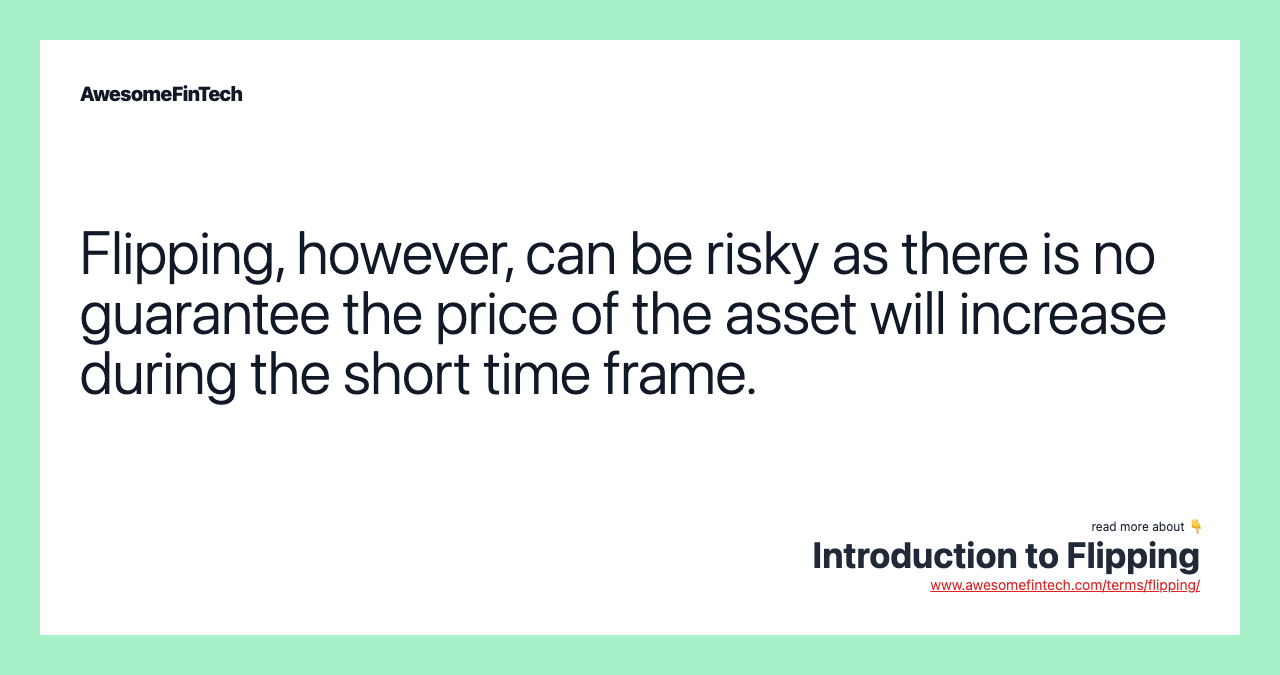 Flipping, however, can be risky as there is no guarantee the price of the asset will increase during the short time frame.