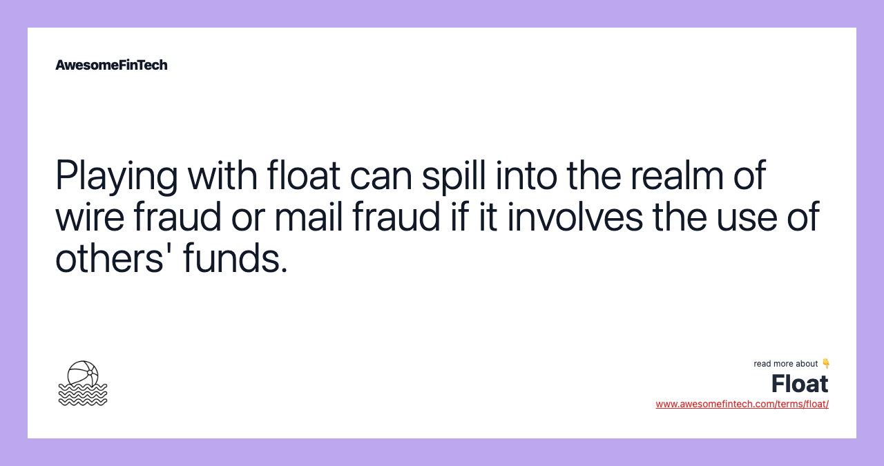 Playing with float can spill into the realm of wire fraud or mail fraud if it involves the use of others' funds.