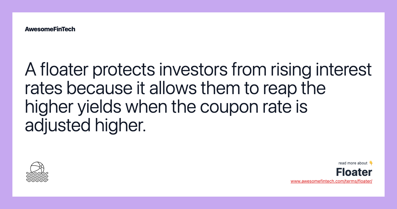 A floater protects investors from rising interest rates because it allows them to reap the higher yields when the coupon rate is adjusted higher.
