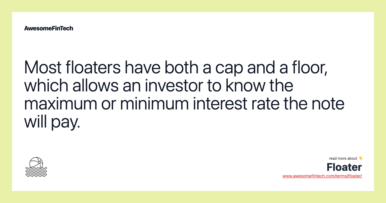 Most floaters have both a cap and a floor, which allows an investor to know the maximum or minimum interest rate the note will pay.