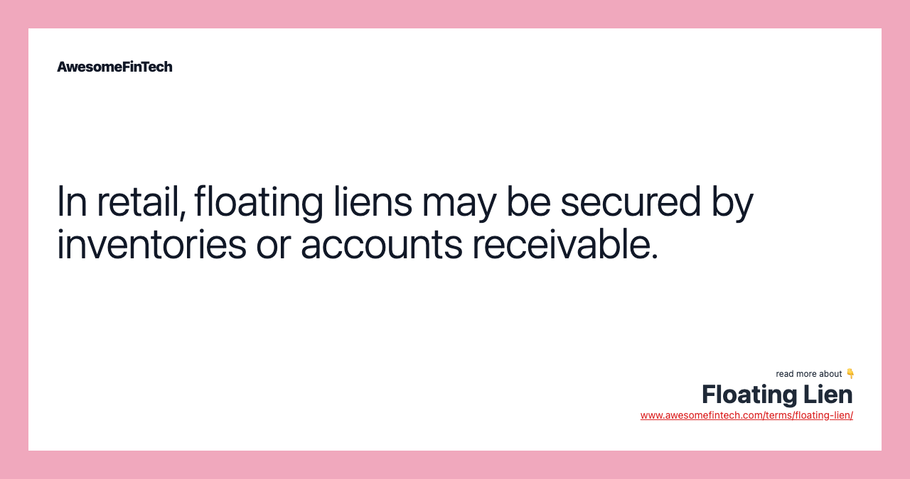 In retail, floating liens may be secured by inventories or accounts receivable.