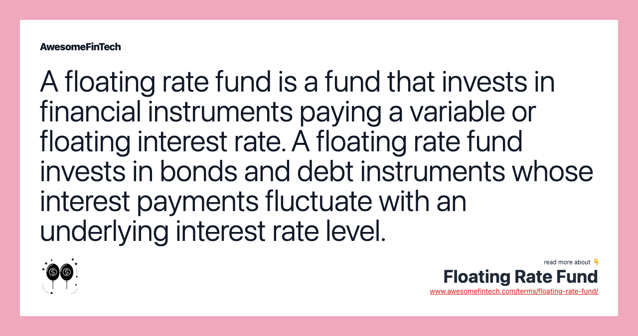 A floating rate fund is a fund that invests in financial instruments paying a variable or floating interest rate. A floating rate fund invests in bonds and debt instruments whose interest payments fluctuate with an underlying interest rate level.