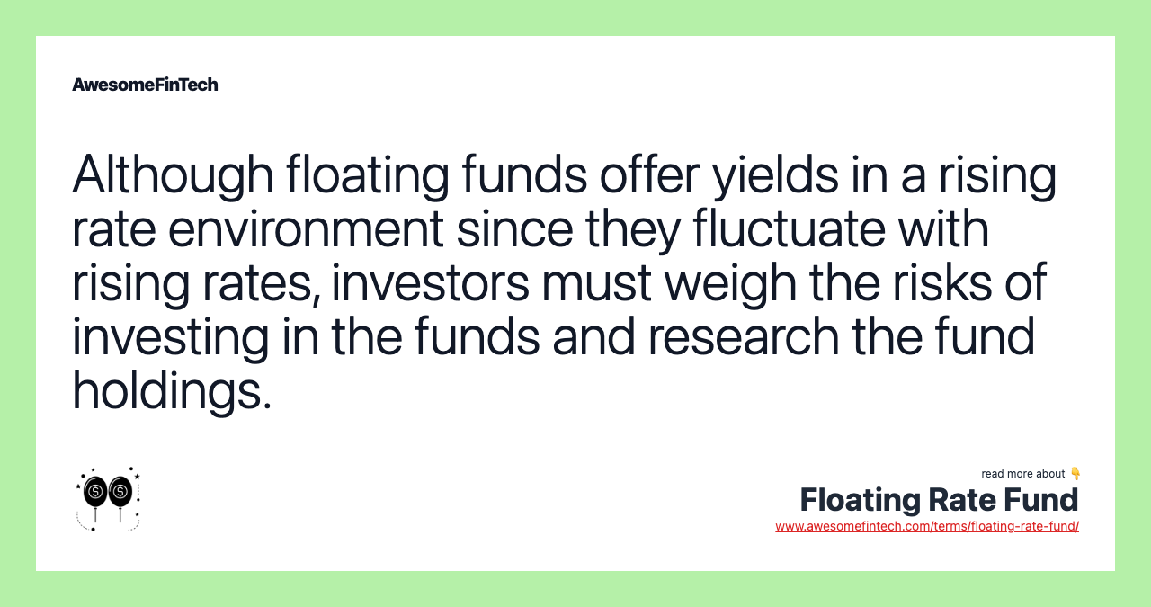 Although floating funds offer yields in a rising rate environment since they fluctuate with rising rates, investors must weigh the risks of investing in the funds and research the fund holdings.