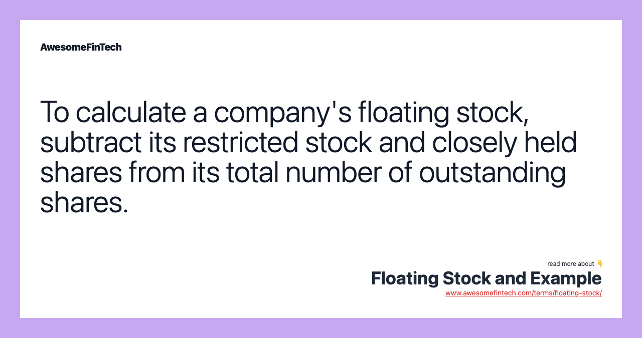 To calculate a company's floating stock, subtract its restricted stock and closely held shares from its total number of outstanding shares.