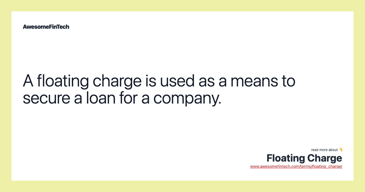 A floating charge is used as a means to secure a loan for a company.