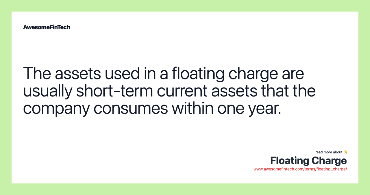 The assets used in a floating charge are usually short-term current assets that the company consumes within one year.