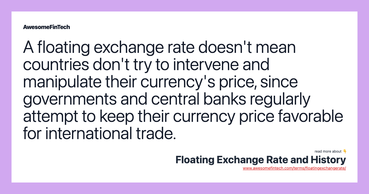 A floating exchange rate doesn't mean countries don't try to intervene and manipulate their currency's price, since governments and central banks regularly attempt to keep their currency price favorable for international trade.