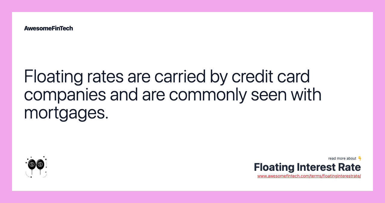 Floating rates are carried by credit card companies and are commonly seen with mortgages.