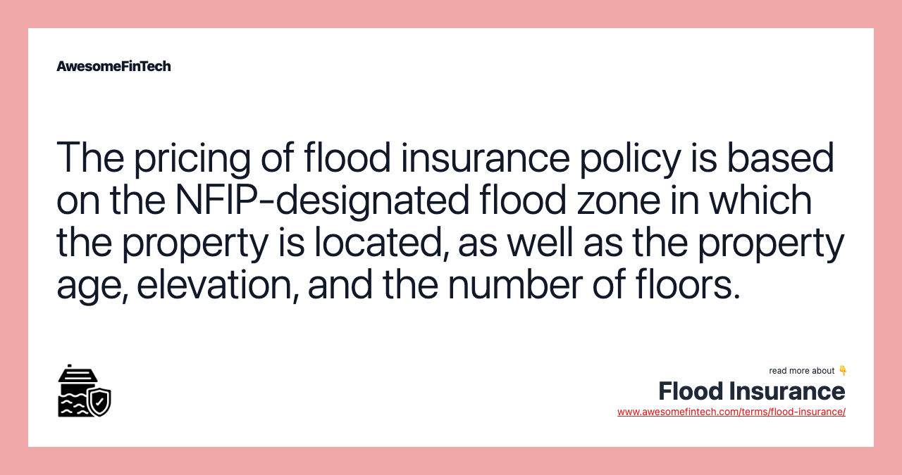 The pricing of flood insurance policy is based on the NFIP-designated flood zone in which the property is located, as well as the property age, elevation, and the number of floors.