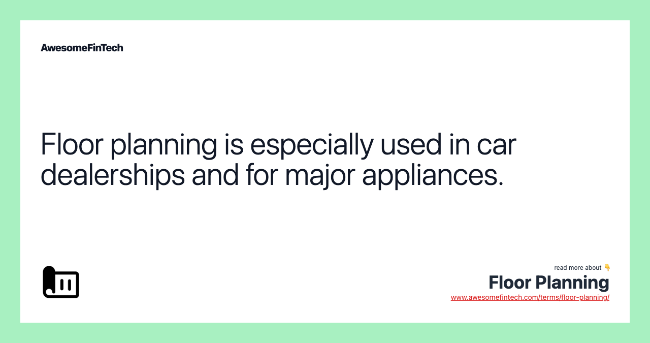 Floor planning is especially used in car dealerships and for major appliances.