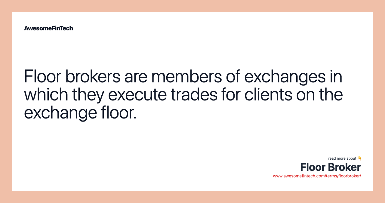 Floor brokers are members of exchanges in which they execute trades for clients on the exchange floor.