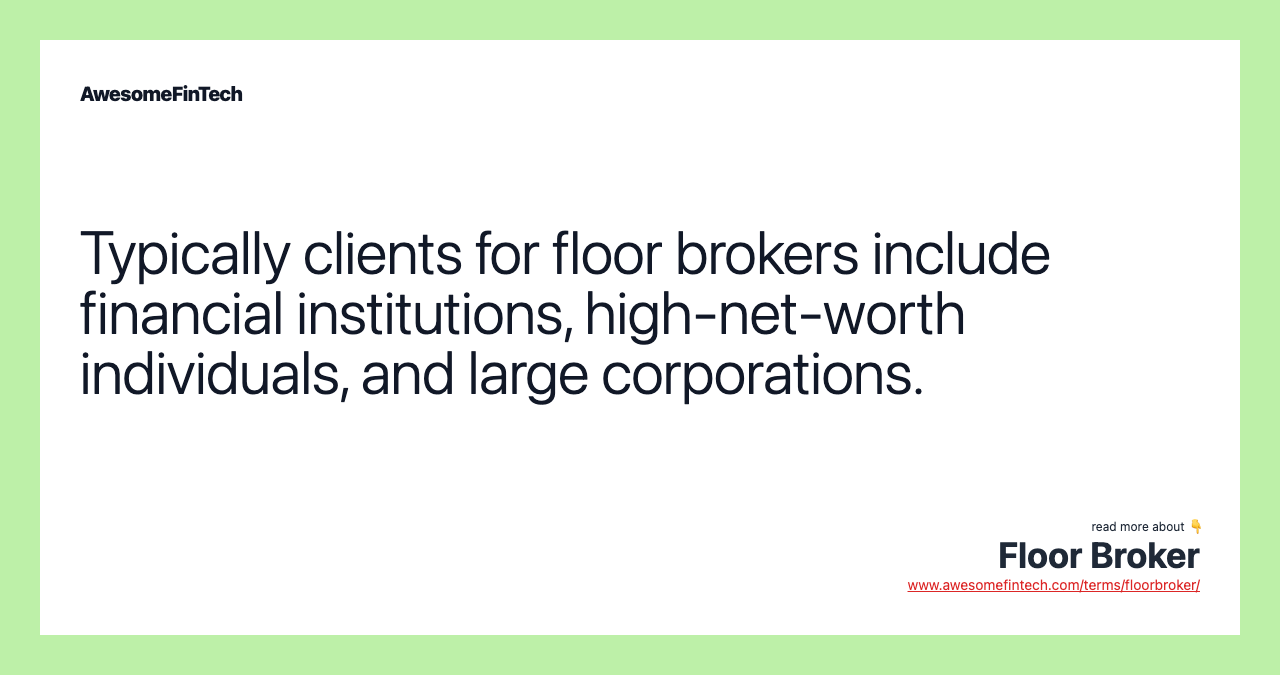 Typically clients for floor brokers include financial institutions, high-net-worth individuals, and large corporations.