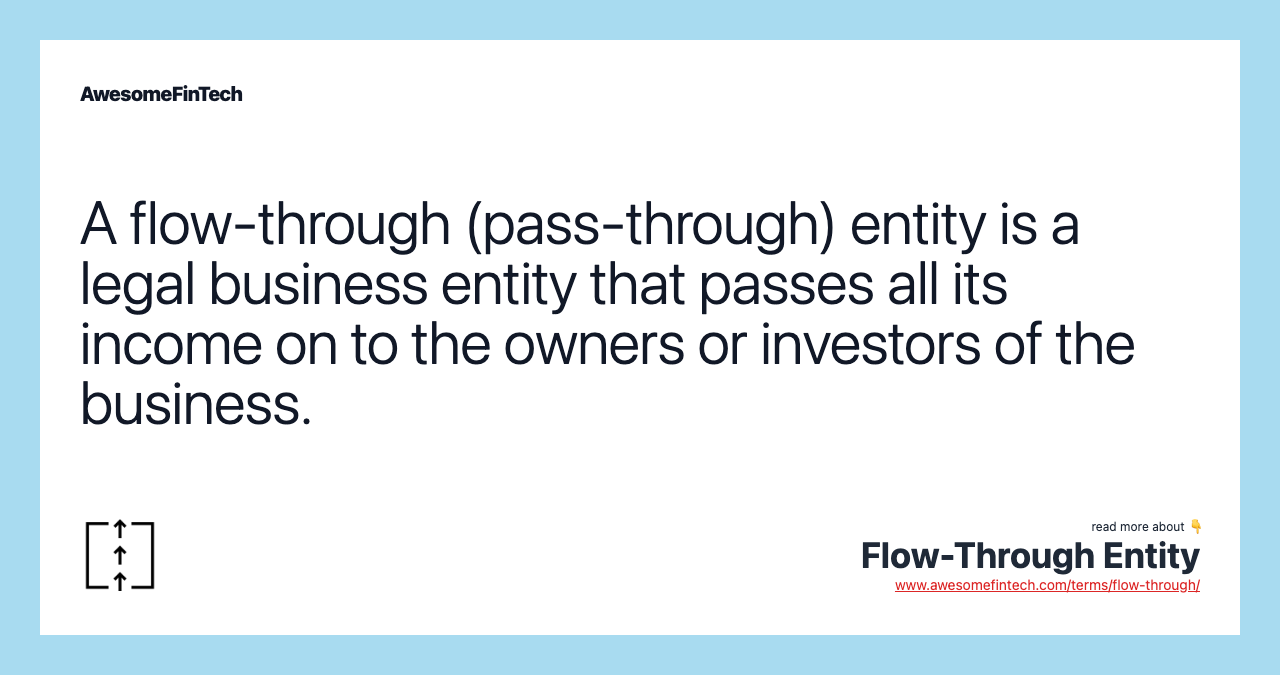 A flow-through (pass-through) entity is a legal business entity that passes all its income on to the owners or investors of the business.