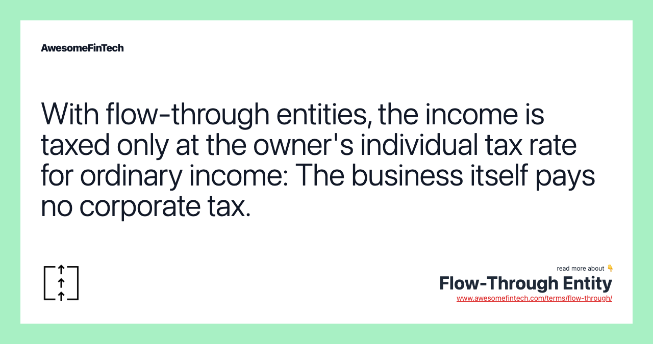 With flow-through entities, the income is taxed only at the owner's individual tax rate for ordinary income: The business itself pays no corporate tax.