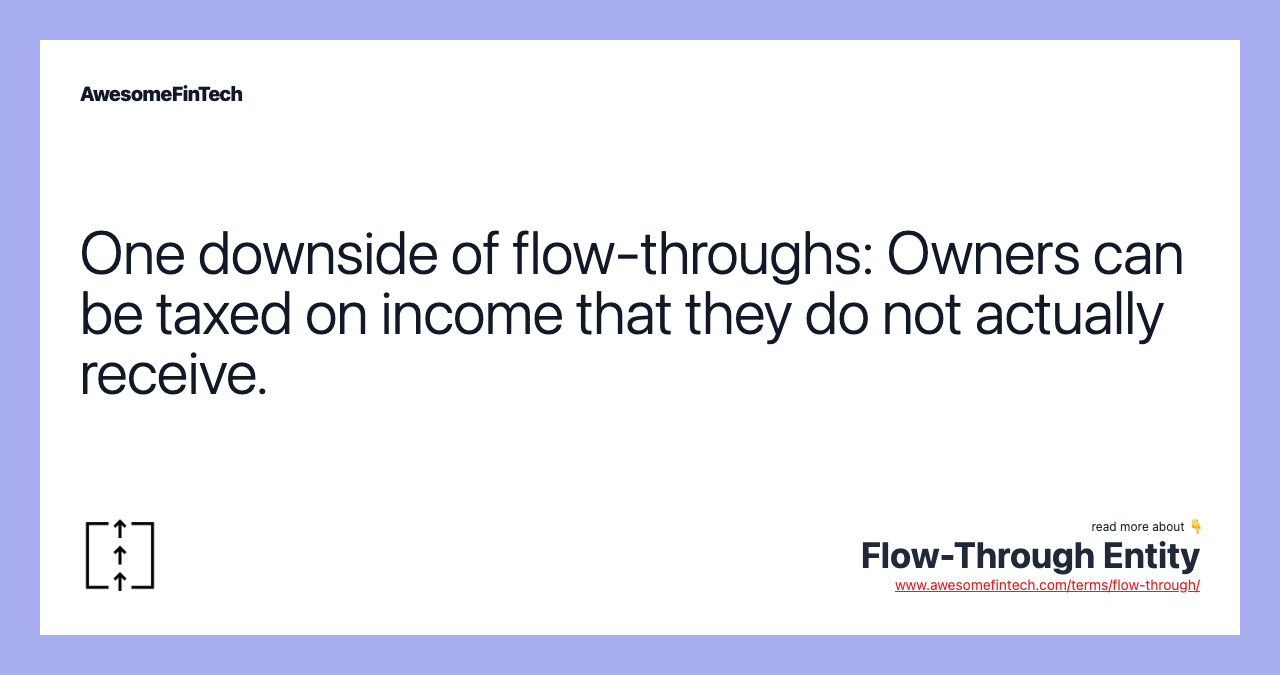 One downside of flow-throughs: Owners can be taxed on income that they do not actually receive.