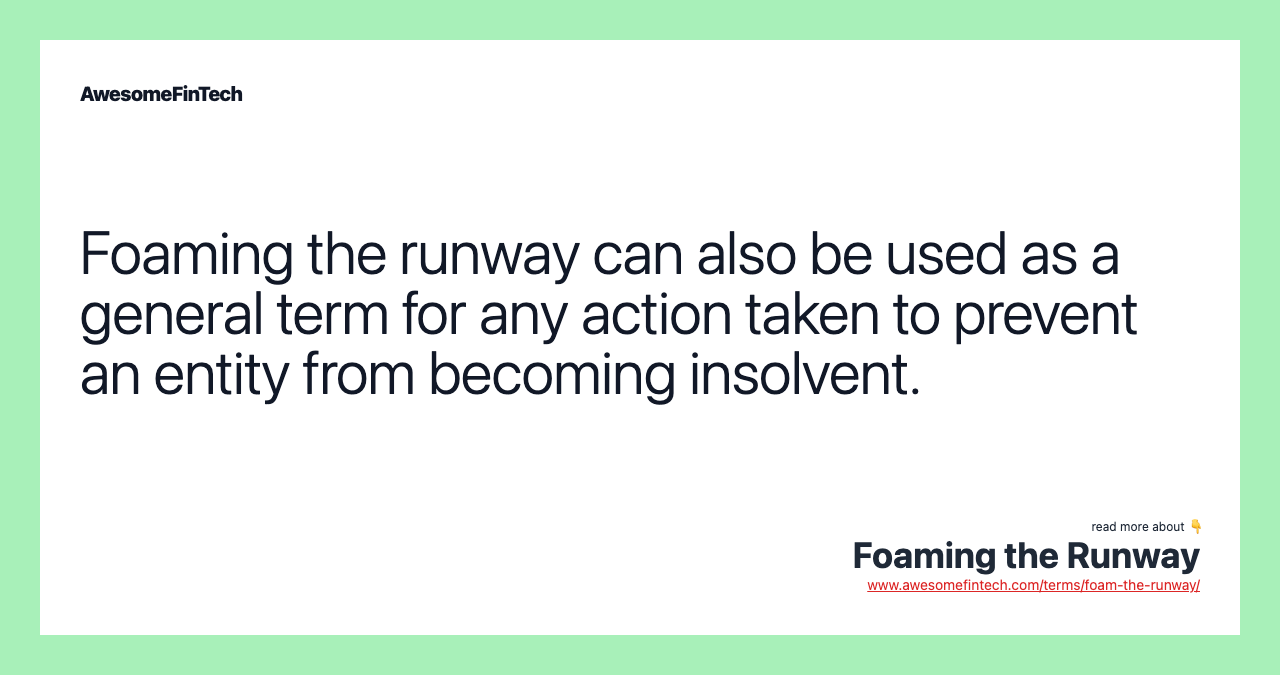 Foaming the runway can also be used as a general term for any action taken to prevent an entity from becoming insolvent.