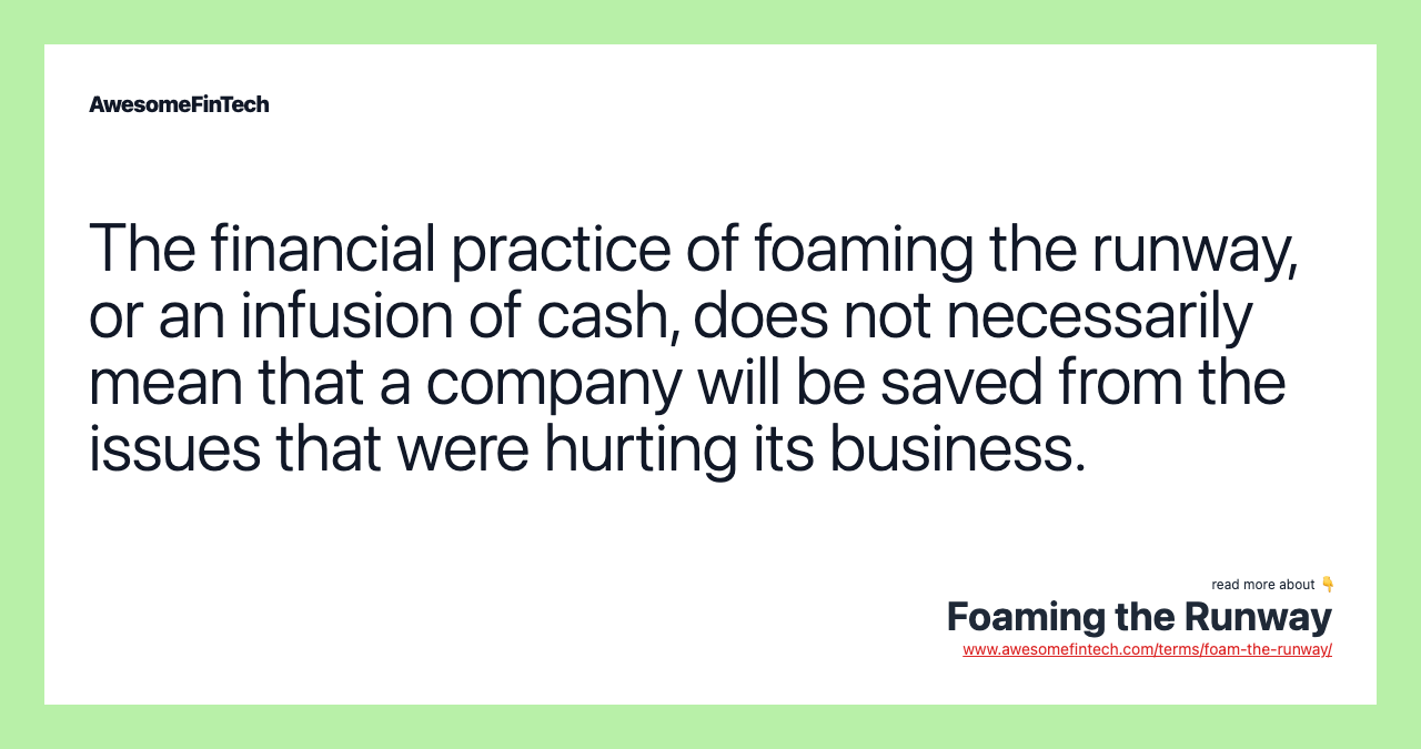 The financial practice of foaming the runway, or an infusion of cash, does not necessarily mean that a company will be saved from the issues that were hurting its business.