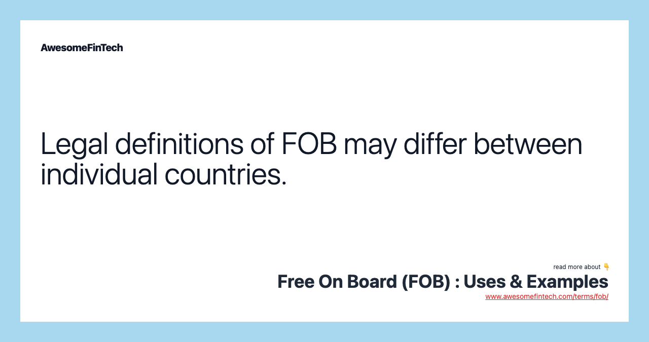 Legal definitions of FOB may differ between individual countries.
