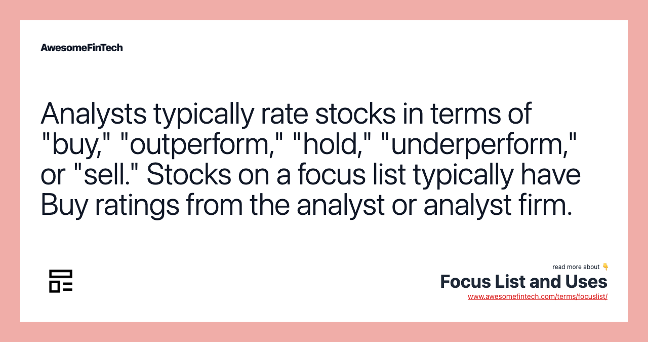 Analysts typically rate stocks in terms of "buy," "outperform," "hold," "underperform," or "sell." Stocks on a focus list typically have Buy ratings from the analyst or analyst firm.