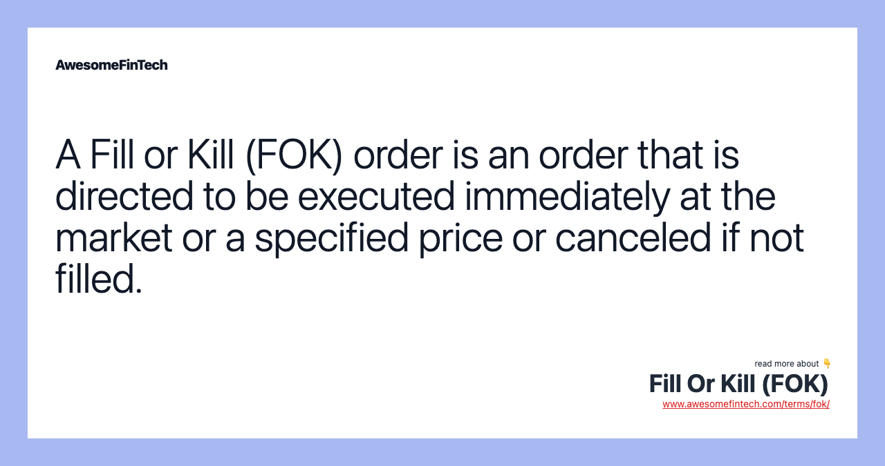 A Fill or Kill (FOK) order is an order that is directed to be executed immediately at the market or a specified price or canceled if not filled.