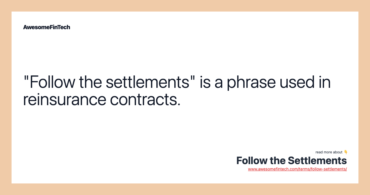 "Follow the settlements" is a phrase used in reinsurance contracts.