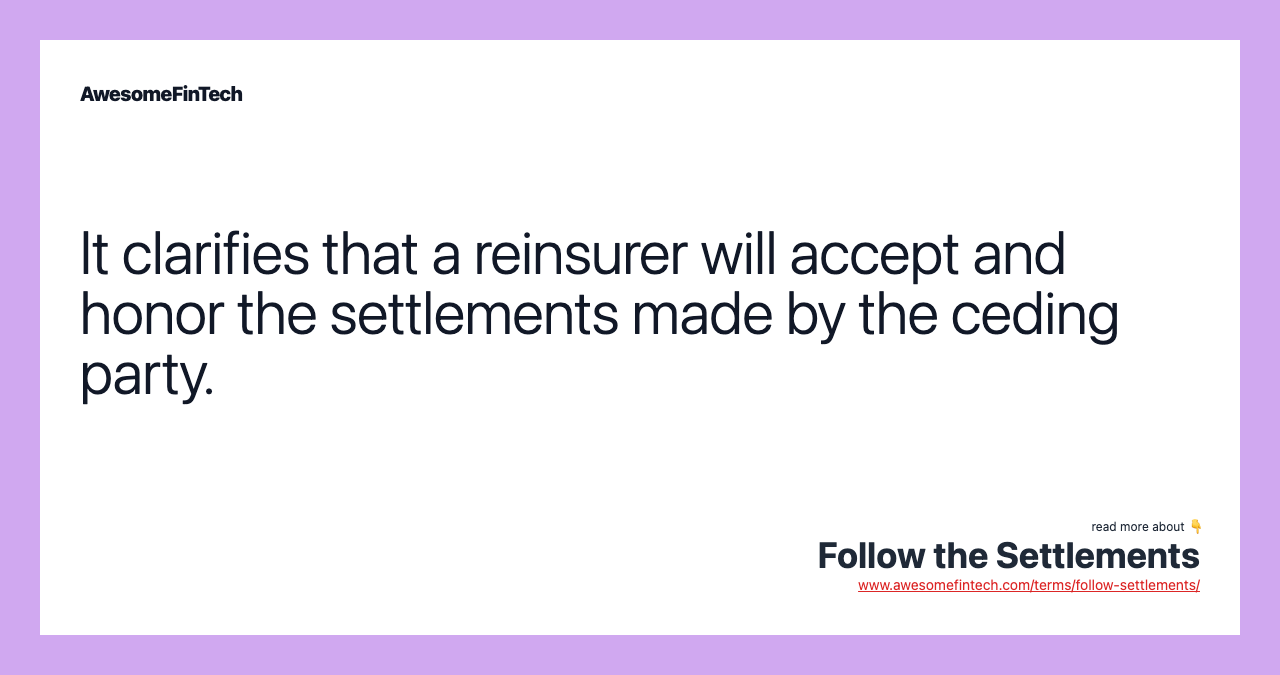 It clarifies that a reinsurer will accept and honor the settlements made by the ceding party.