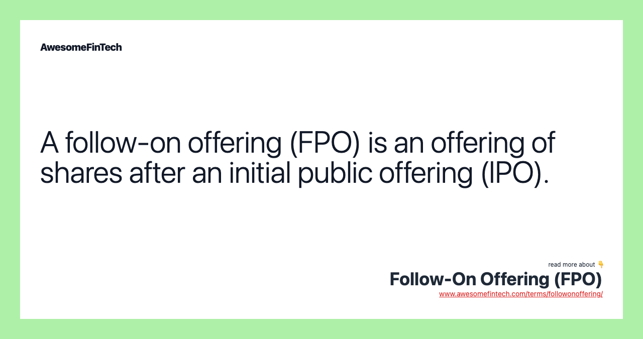 A follow-on offering (FPO) is an offering of shares after an initial public offering (IPO).
