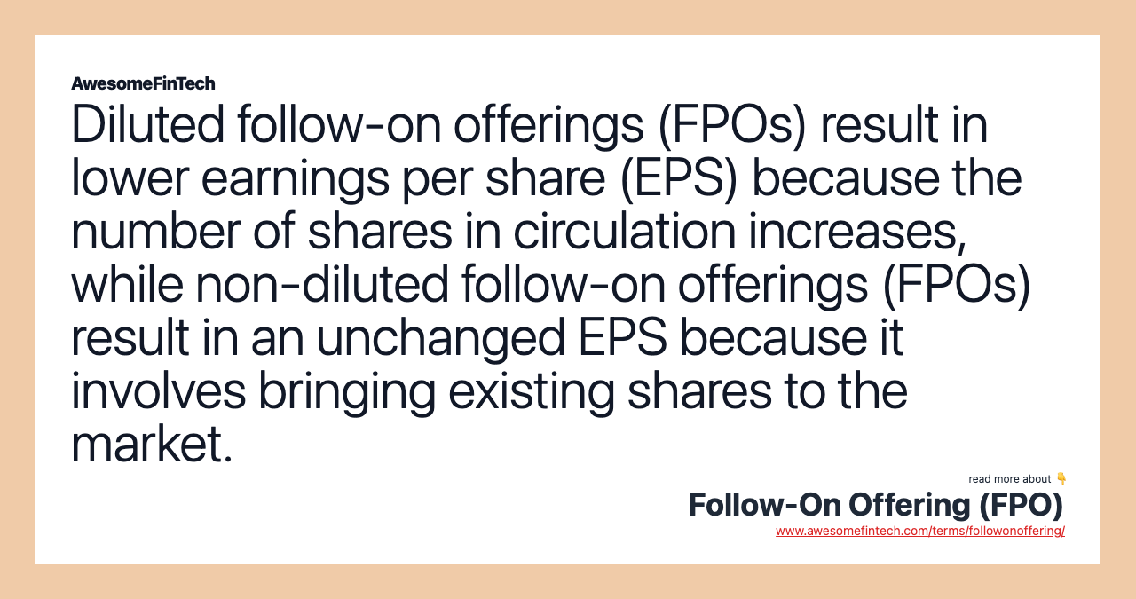 Diluted follow-on offerings (FPOs) result in lower earnings per share (EPS) because the number of shares in circulation increases, while non-diluted follow-on offerings (FPOs) result in an unchanged EPS because it involves bringing existing shares to the market.