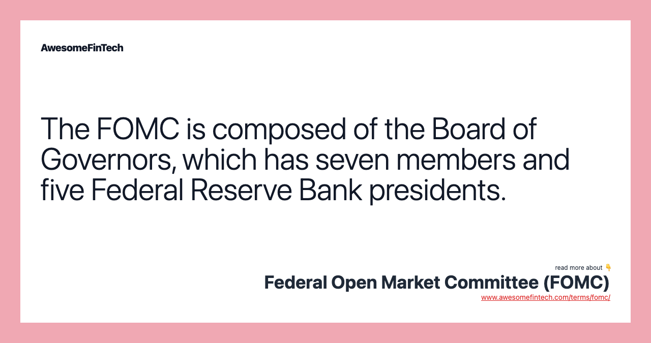 The FOMC is composed of the Board of Governors, which has seven members and five Federal Reserve Bank presidents.